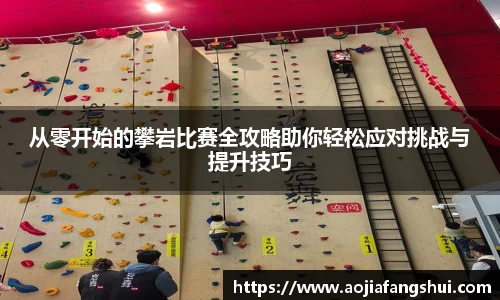从零开始的攀岩比赛全攻略助你轻松应对挑战与提升技巧